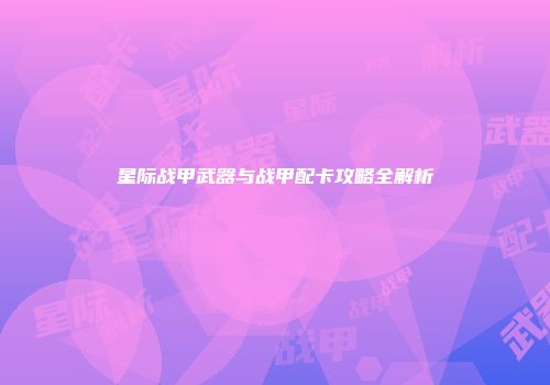 星际战甲武器与战甲配卡攻略全解析