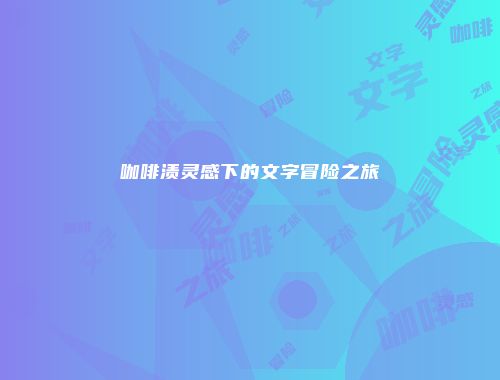 咖啡渍灵感下的文字冒险之旅