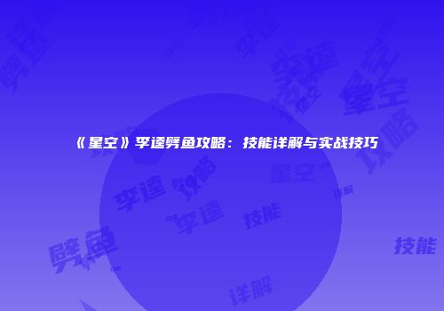 《星空》李逵劈鱼攻略：技能详解与实战技巧