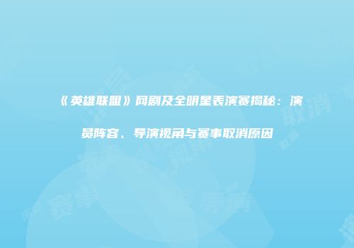 《英雄联盟》网剧及全明星表演赛揭秘：演员阵容、导演视角与赛事取消原因