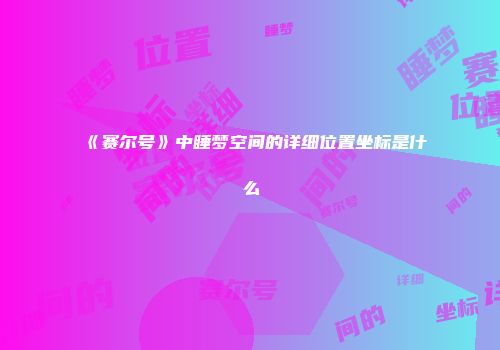 《赛尔号》中睡梦空间的详细位置坐标是什么
