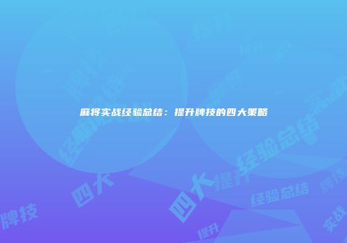 麻将实战经验总结：提升牌技的四大策略
