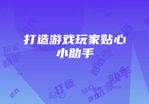 打造游戏玩家贴心小助手
