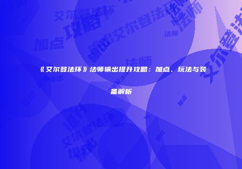 《艾尔登法环》法师输出提升攻略：加点、玩法与装备解析