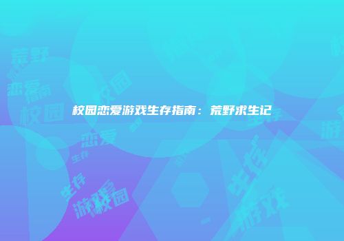 校园恋爱游戏生存指南：荒野求生记