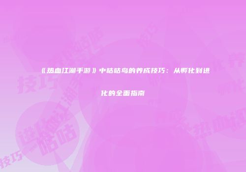《热血江湖手游》中咕咕鸟的养成技巧：从孵化到进化的全面指南
