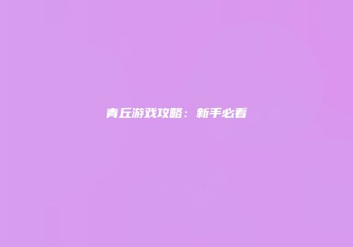 青丘游戏攻略：新手必看