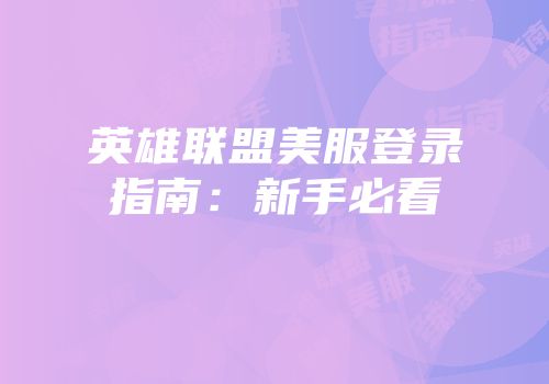 英雄联盟美服登录指南：新手必看