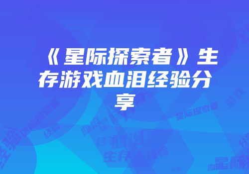 《星际探索者》生存游戏血泪经验分享