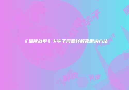 《星际战甲》卡竿子问题详解及解决方法