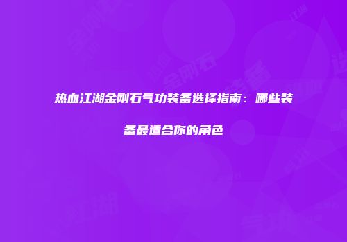 热血江湖金刚石气功装备选择指南：哪些装备最适合你的角色
