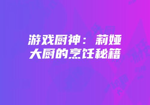 游戏厨神：莉娅大厨的烹饪秘籍