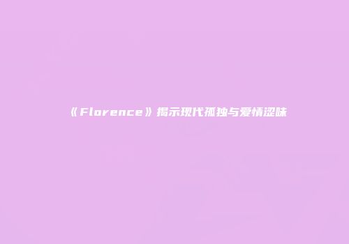 《Florence》揭示现代孤独与爱情涩味