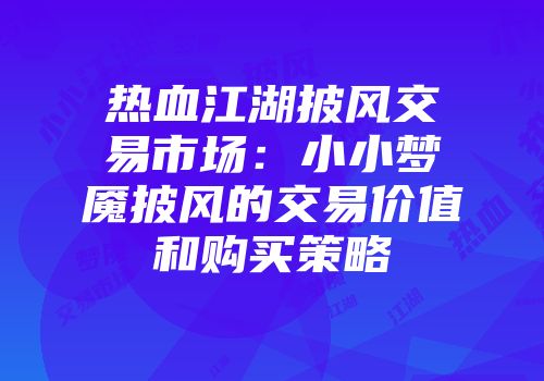 热血江湖披风交易市场：小小梦魇披风的交易价值和购买策略