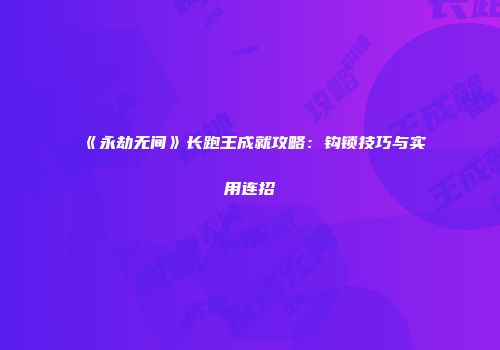 《永劫无间》长跑王成就攻略：钩锁技巧与实用连招