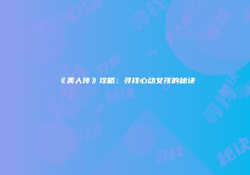 《美人传》攻略：寻找心动女孩的秘诀