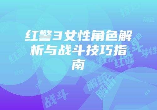 红警3女性角色解析与战斗技巧指南