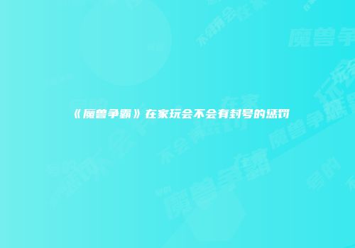 《魔兽争霸》在家玩会不会有封号的惩罚