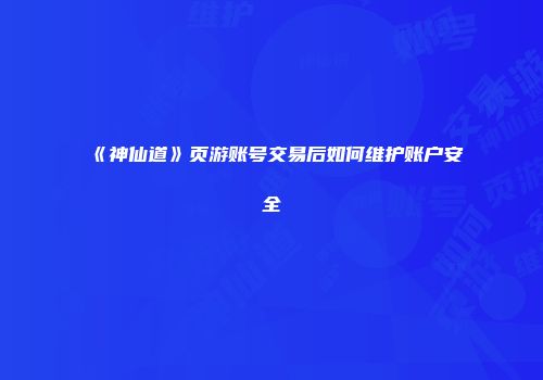 《神仙道》页游账号交易后如何维护账户安全