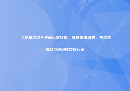 《穿越火线》平民玩家攻略：炼狱泰坦通关、排位赛挑战与实用武器排行榜