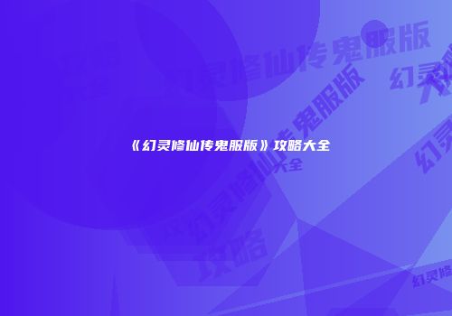 《幻灵修仙传鬼服版》攻略大全