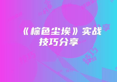 《棕色尘埃》实战技巧分享