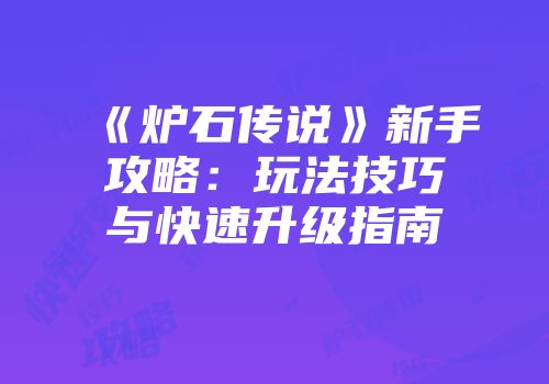 《炉石传说》新手攻略：玩法技巧与快速升级指南