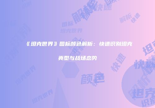 《坦克世界》图标颜色解析：快速识别坦克类型与战场态势