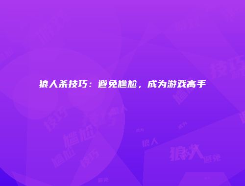 狼人杀技巧：避免尴尬，成为游戏高手