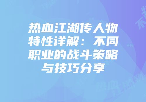热血江湖传人物特性详解：不同职业的战斗策略与技巧分享