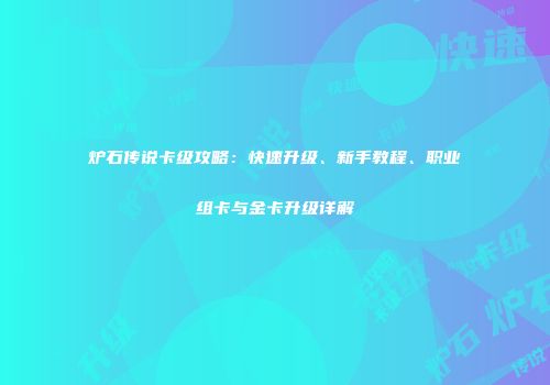 炉石传说卡级攻略：快速升级、新手教程、职业组卡与金卡升级详解