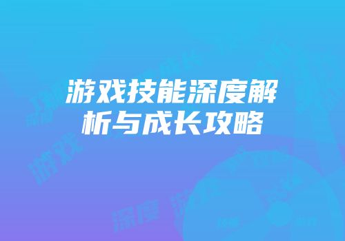游戏技能深度解析与成长攻略