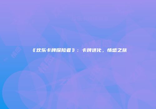 《欢乐卡牌探险者》：卡牌进化，情感之旅
