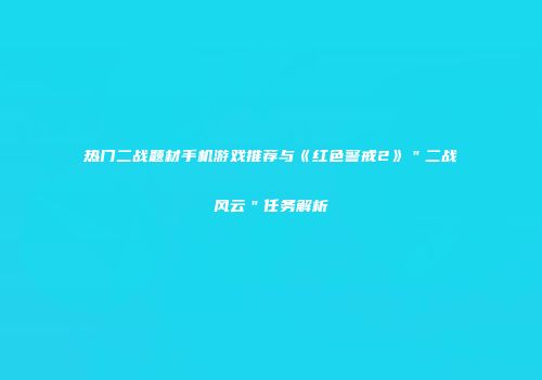 热门二战题材手机游戏推荐与《红色警戒2》＂二战风云＂任务解析
