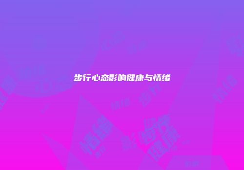 步行心态影响健康与情绪