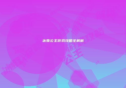冰雪公主游戏攻略全解析