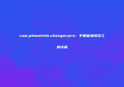 com.phoneinfo.changerpro：手机信息修改工具详解