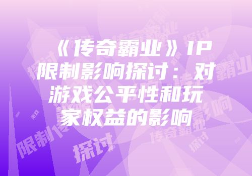 《传奇霸业》IP限制影响探讨：对游戏公平性和玩家权益的影响