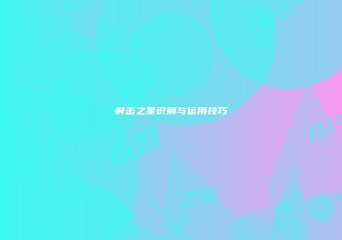 射击之星识别与运用技巧