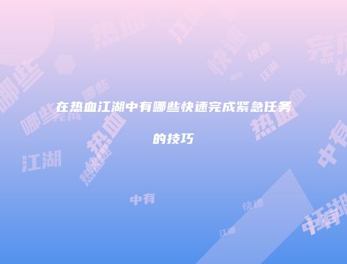 在热血江湖中有哪些快速完成紧急任务的技巧