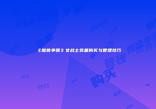 《魔兽争霸》女战士装备购买与管理技巧