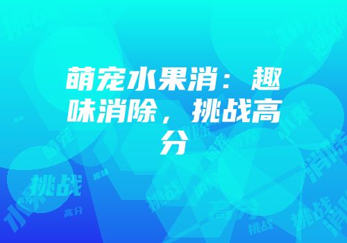 萌宠水果消：趣味消除，挑战高分