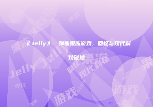 《Jelly》：弹珠果冻游戏，回忆与现代科技碰撞