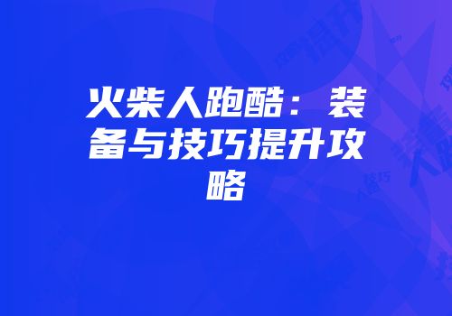 火柴人跑酷：装备与技巧提升攻略