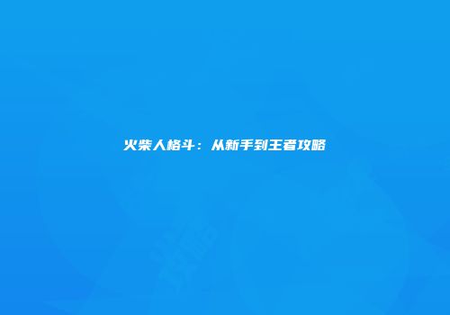 火柴人格斗：从新手到王者攻略