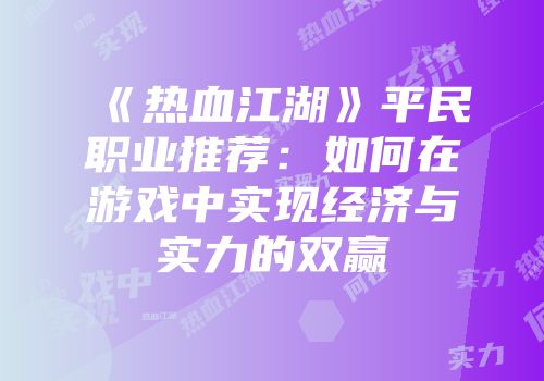 《热血江湖》平民职业推荐：如何在游戏中实现经济与实力的双赢