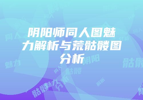 阴阳师同人图魅力解析与荒骷髅图分析
