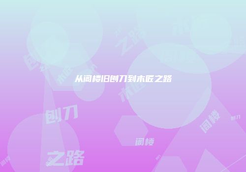 从阁楼旧刨刀到木匠之路