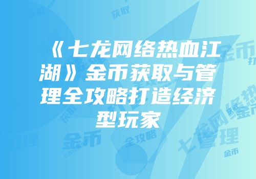 《七龙网络热血江湖》金币获取与管理全攻略打造经济型玩家