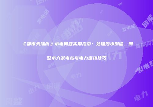 《都市天际线》水电问题实用指南：处理污水倒灌、调整水力发电站与电力连接技巧